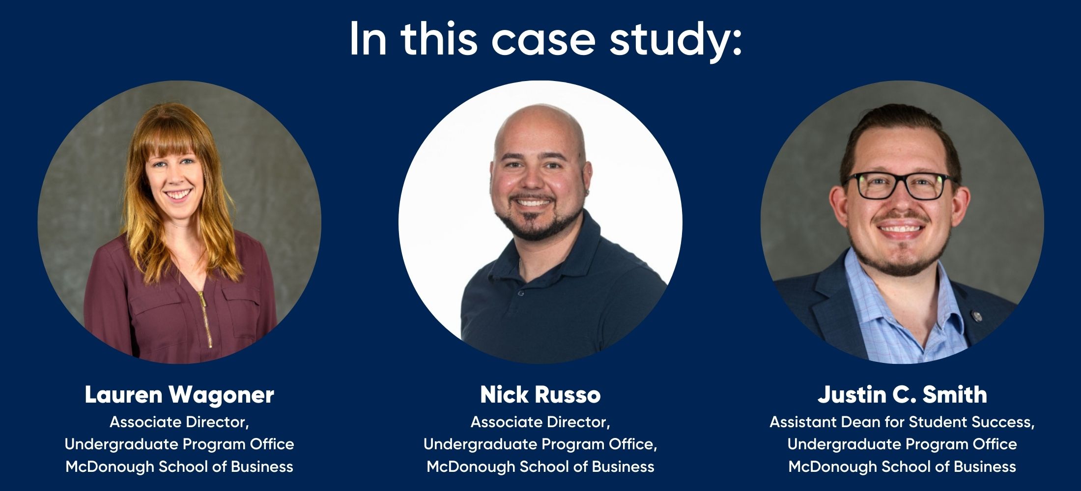 Lauren Wagoner Associate Director, Undergraduate Program Office McDonough School of Business  Nick Russo Associate Director, Undergraduate Program Office McDonough School of Business  Justin C. Smith Assistant Dean for Student Success, Undergraduate Program Office McDonough School of Business